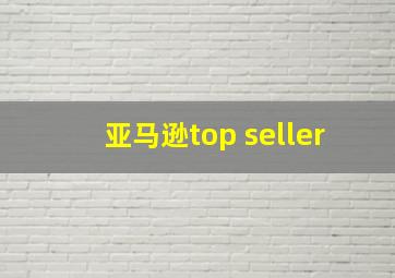 亚马逊top seller